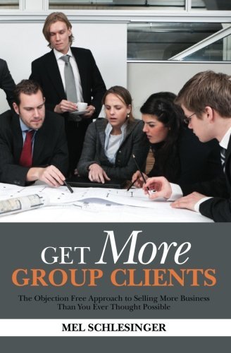 Mel Schlesinger/Get More Group Clients@ The Objection Free Approach to Selling More Busin
