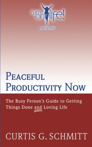 Curtis G. Schmitt/Peaceful Productivity Now@ The Busy Person's Guide to Getting Things Done &