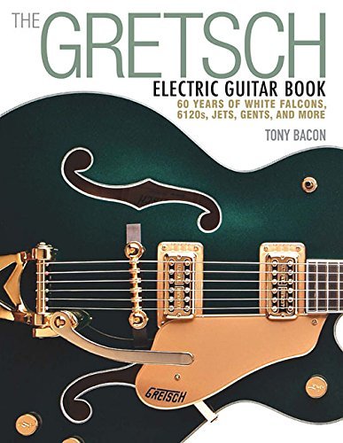 Tony Bacon/The Gretsch Electric Guitar Book@ 60 Years of White Falcons, 6120s, Jets, Gents and