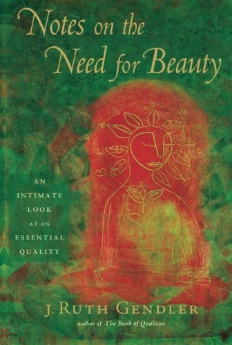 J. Ruth Gendler/Notes on the Need for Beauty@ An Intimate Look at an Essential Quality