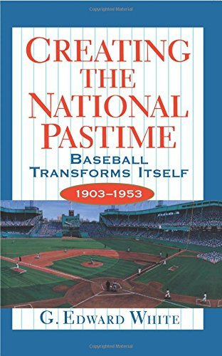 G. Edward White/Creating the National Pastime@ Baseball Transforms Itself, 1903-1953@Revised