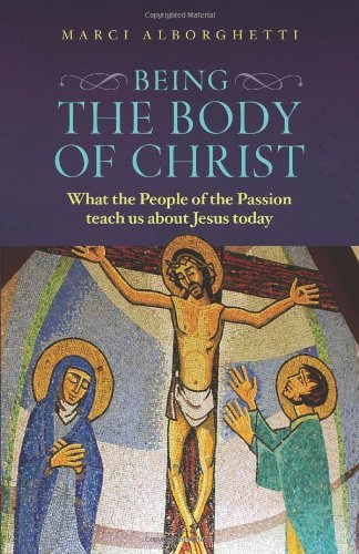 Marcy Alborghetti Being The Body Of Christ What The People Of The Passion Teach Us About Jes 