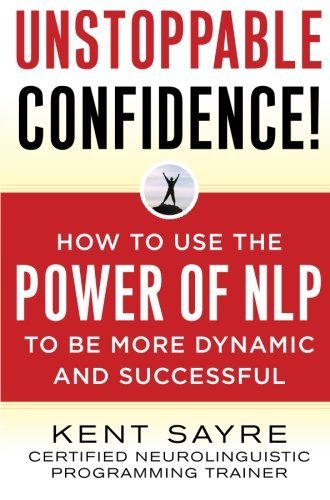 Kent Sayre/Unstoppable Confidence@ How to Use the Power of Nlp to Be More Dynamic an