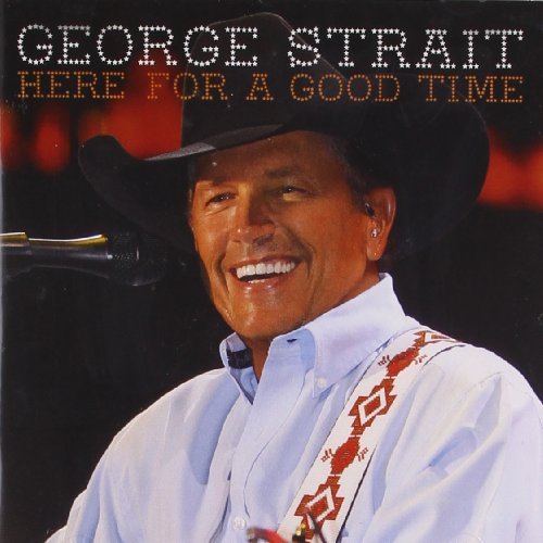George Strait Here For A Good Time Here For A Good Time 