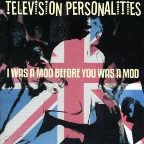Television Personalities/I Was A Mod Before You Was A M