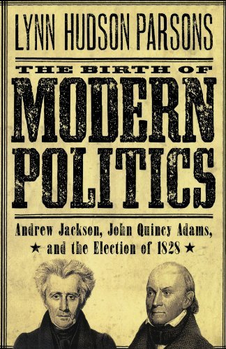 Lynn Hudson Parsons The Birth Of Modern Politics Andrew Jackson John Quincy Adams And The Electi 