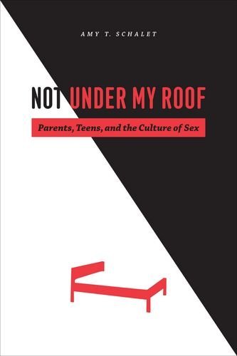 Amy T. Schalet/Not Under My Roof@ Parents, Teens, and the Culture of Sex