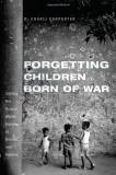 Charli Carpenter Forgetting Children Born Of War Setting The Human Rights Agenda In Bosnia And Bey 