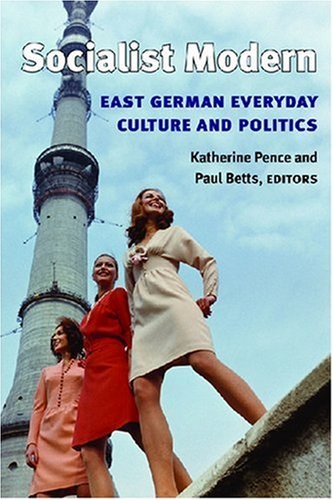 Katherine Pence Socialist Modern East German Everyday Culture And Politics 