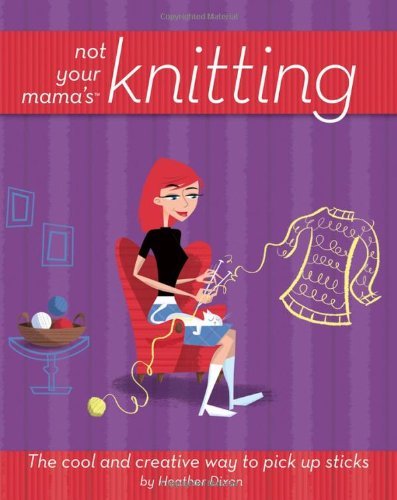 Heather Dixon/Not Your Mama's Knitting@The Cool And Creative Way To Pick Up Sticks