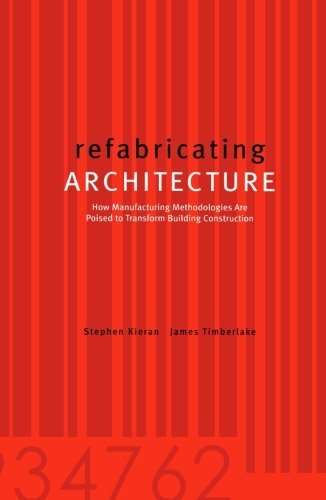 James Timberlake/Refabricating Architecture@ How Manufacturing Methodologies Are Poised to Tra