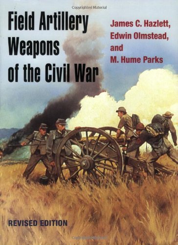 James C. Hazlett Field Artillery Weapons Of The Civil War Revised 