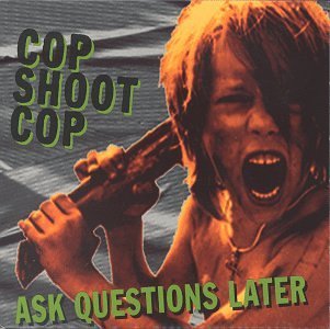 Cop Shoot Cop/Ask Questions Later