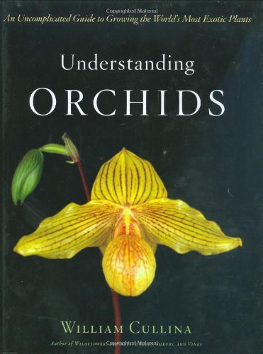 William Cullina/Understanding Orchids@An Uncomplicated Guide To Growing The World's Mos