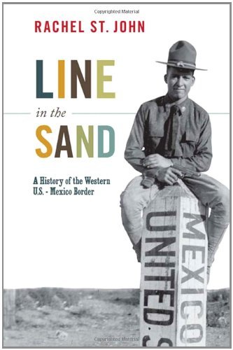 Rachel St John/Line in the Sand@ A History of the Western U.S.-Mexico Border