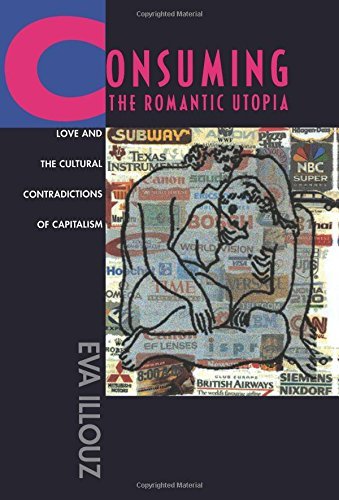 Eva Illouz Consuming The Romantic Utopia Love And The Cultural Contradictions Of Capitalis 