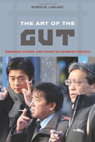 Robin M. Leblanc The Art Of The Gut Manhood Power And Ethics In Japanese Politics 