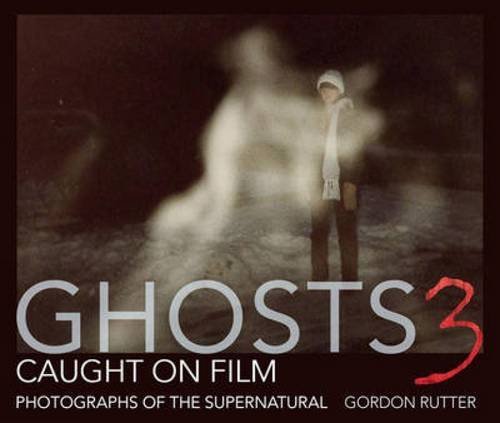 Gordon Rutter/Ghosts Caught on Film 3@ Photographs of the Supernatural