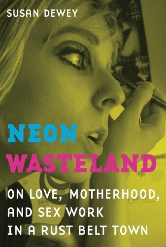 Susan Dewey Neon Wasteland On Love Motherhood And Sex Work In A Rust Belt 