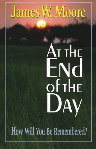James W. Moore/At the End of the Day@ How Will You Be Remembered?