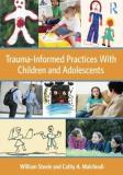 William Steele Trauma Informed Practices With Children And Adoles 