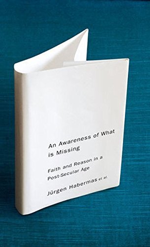 Habermas An Awareness Of What Is Missing Faith And Reason In A Post Secular Age 