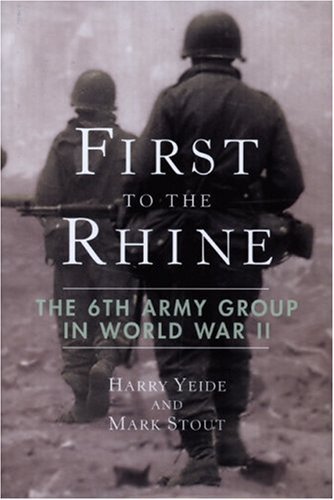 Harry Yeide First To The Rhine The 6th Army Group In World War Ii 