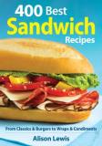 Alison Lewis 400 Best Sandwich Recipes From Classics And Burgers To Wraps And Condiments 