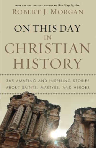 Robert J. Morgan/On This Day in Christian History@ 365 Amazing and Inspiring Stories about Saints, M