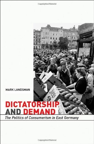 Mark Landsman Dictatorship And Demand The Politics Of Consumerism In East Germany 