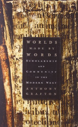 Anthony Grafton Worlds Made By Words Scholarship And Community In The Modern West 