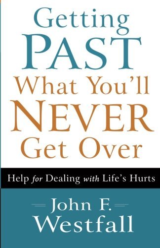 John F. Westfall/Getting Past What You'Ll Never Get Over@Help For Dealing With Life's Hurts