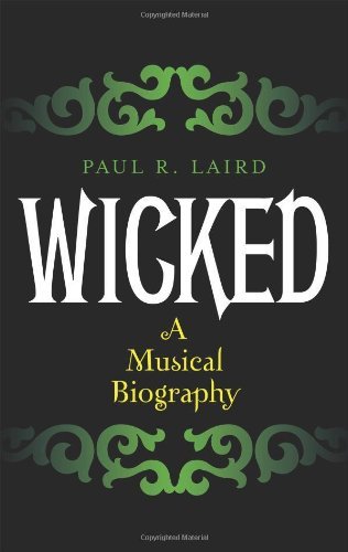 Paul R. Laird Wicked A Musical Biography 