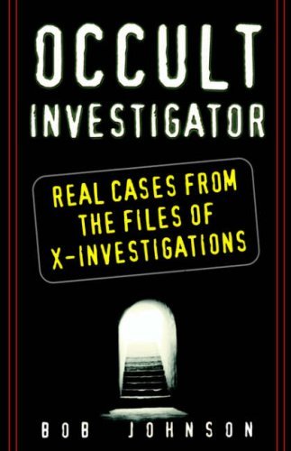 Bob Johnson/Occult Investigator@ Real Cases from the Files of X-Investigations