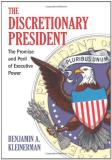 Benjamin A. Kleinerman The Discretionary President The Promise And Peril Of Executive Power 
