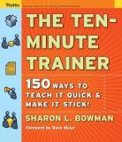 Sharon L. Bowman The Ten Minute Trainer 150 Ways To Teach It Quick And Make It Stick! 