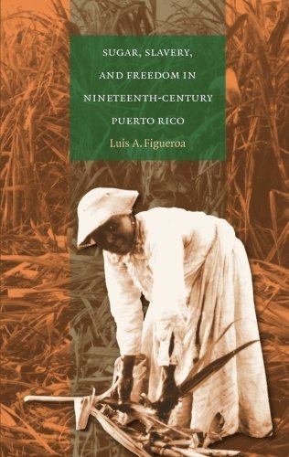 Luis A. Figueroa/Sugar, Slavery, and Freedom in Nineteenth-Century