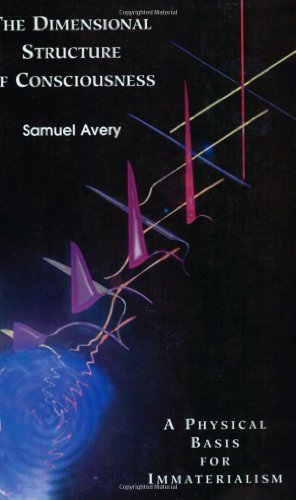 Samuel Avery The Dimensional Structure Of Consciousness A Physical Basis For Immaterialism 