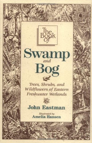John Eastman The Book Of Swamp & Bog Trees Shrubs And Wildflowers Of Eastern Freshwa 