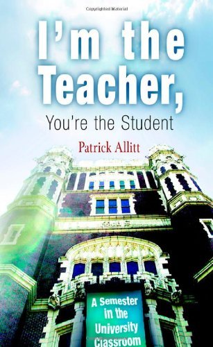 Patrick Allitt/I'm the Teacher, You're the Student@ A Semester in the University Classroom