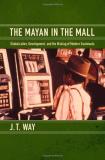 J. T. Way The Mayan In The Mall Globalization Development And The Making Of Mod 