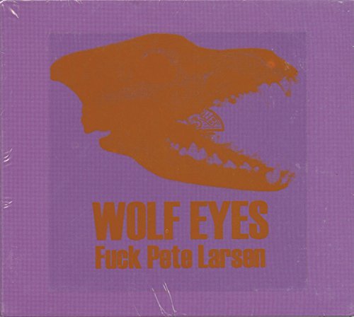 Wolf Eyes/Fuck Pete Larsen