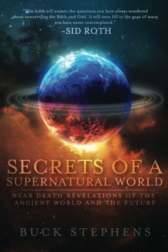 Buck Stephens Secrets Of A Supernatural World Near Death Revelations Of The Ancient World And T 