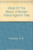 D. B. Prehoda West Of The Moon A Border Patrol Agent's Tale 
