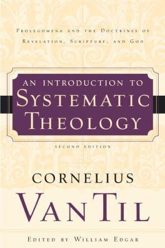 Cornelius Van Til An Introduction To Systematic Theology Prolegomena And The Doctrines Of Revelation Scri 0002 Edition; 