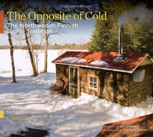 Michael Nordskog The Opposite Of Cold The Northwoods Finnish Sauna Tradition 
