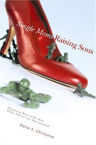 Dana S. Chisholm/Single Moms Raising Sons@ Preparing Boys to Be Men When There's No Man Arou