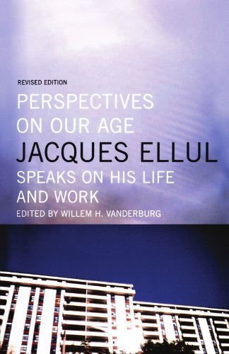 Jacques Ellul Perspectives On Our Age Jacques Ellul Speaks On His Life And Work Revised 