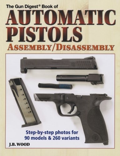 J. B. Wood Gun Digest Book Of Automatic Pistols The Assembly Disassembly 
