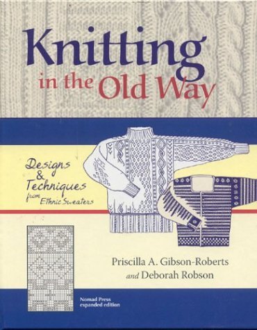 Priscilla A. Gibson Roberts Knitting In The Old Way Designs And Techniques From Ethnic Sweaters Expanded 